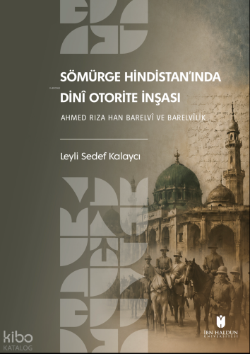 Sömürge Hindistan’ında Dinî Otorite İnşası; Ahmed Rıza Han Barelvî ve 