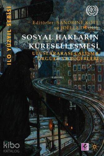 Sosyal Hakların Küreselleşmesi; Uluslararası Çalışma Örgütleri ve Diğerleri