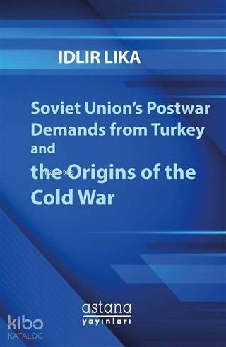 Soviet Union's Postwar Demands From Turkey And The Origins of The Cold War