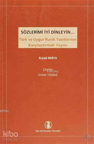 Sözlerimi İyi Dinleyin; Türk ve Uygur Runik Yazıtlarının Karşılaştırmalı Yayını