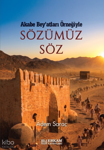 Sözümüz Söz;Akabe Bey'atları Örneğiyle | Adem Saraç | Erkam Yayınları