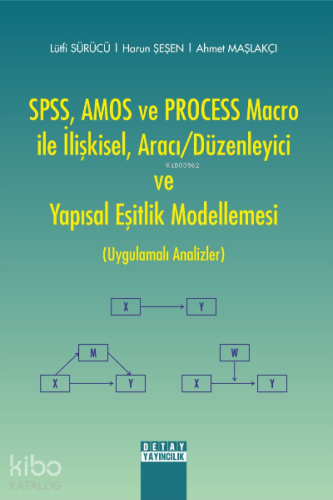 SPSS, AMOS ve PROCESS Macro ile İlişkisel, Aracı-Düzenleyici ve Yapısal Eşitlik Modellemesi (Uygulamalı Analizler)