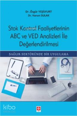 Stok Kontrol Faaliyetlerinin ABC Ve VED Analizleri İle Değerlendirilmesi; Sağlık Sektöründe Bir Uygulama