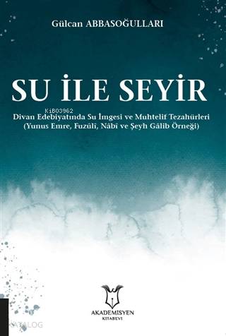 Su ile Seyir - Divan Edebiyatında Su İmgesi ve Muhtelif Tezahürleri; (Yunus Emre, Fuzûlî, Nâbî ve Şeyh Gâlib Örneği)