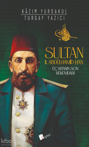 Sultan II. Abdülhamid Han;Üç Kıtanın Hükümdarı | Kazım Yurdakul | Lopu