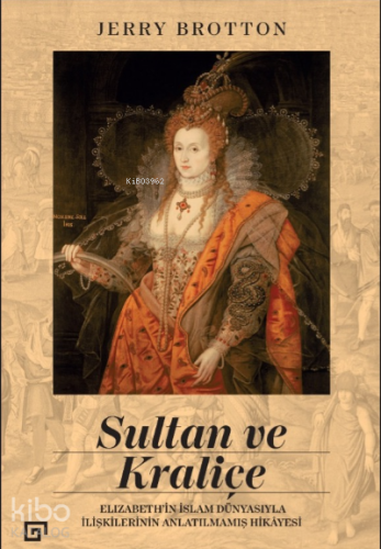 Sultan ve Kraliçe;Elizabeth’in İslam Dünyasıyla İlişkilerinin Anlatılmamış Hikayesi
