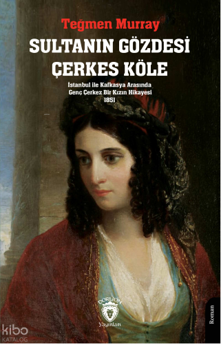 Sultanın Gözdesi Çerkes Köle; İstanbul ile Kafkasya Arasında Genç Çerkez Bir Kızın Hikayesi 1851