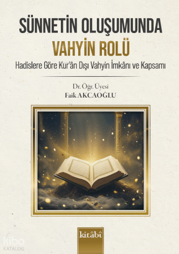 Sünnetin Oluşumunda Vahyin Rolü;Hadislere Göre Kur'an Dışı Vahyin İmkanı ve Kapsamı