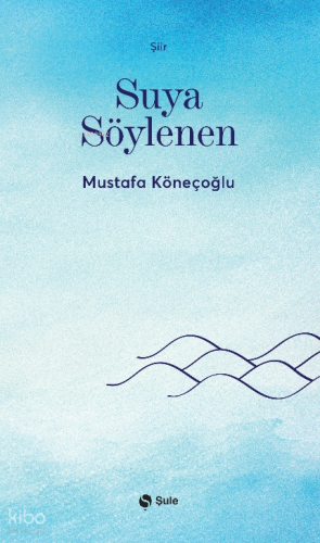 Suya Söylenen | Mustafa Köneçoğlu | Şule Yayınları