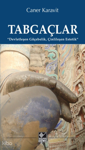 Tabgaçlar;Devletleşen Göçebelik, Çinlileşen Estetik | Caner Karavit | 