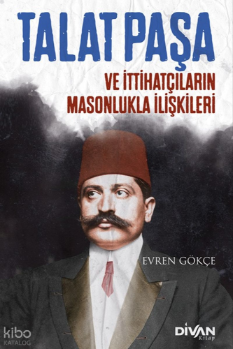 Talat Paşa ve İttihatçıların Masonlukla İlişkileri | Evren Gökçe | Div
