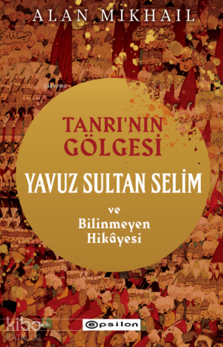 Tanrı’nın Gölgesi Yavuz Sultan Selim ve Bilinmeyen Hikâyesi
