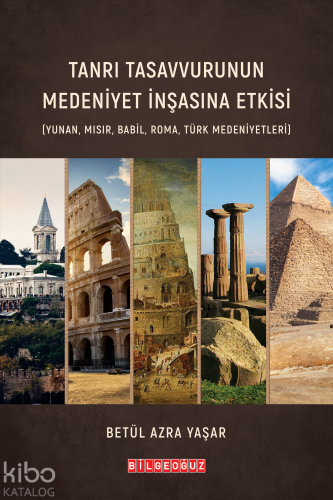 Tanrı Tasavvurunun Medeniyet İnşasına Etkisi ( Yunan - Mısır - Babil - Roma - Türk Medeniyetleri)