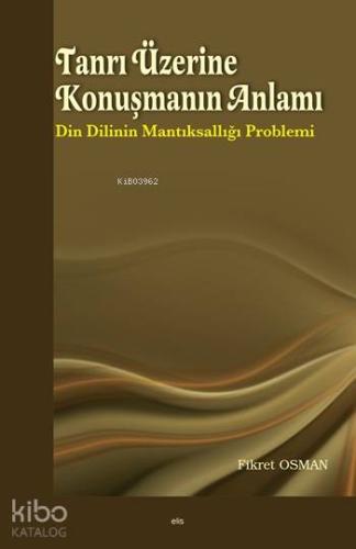 Tanrı Üzerine Konuşmanın Anlamı; Din Dilinin Mantıksallığı Problemi