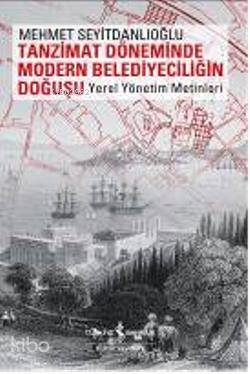 Tanzimat Döneminde Modern Belediyeciliğin Doğuşu; Yerel Yönetim Metinleri