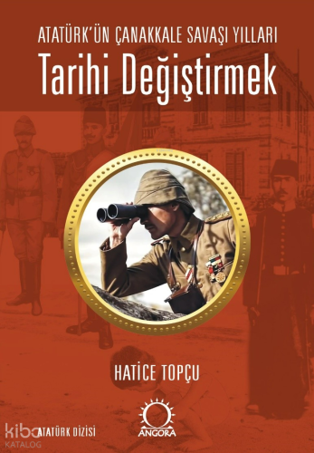 Tarihi Değiştirmek - Atatürk'ün Çanakkale Savaşı Yılları | Hatice Topç