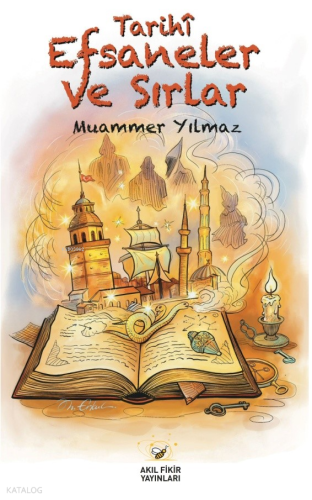 Tarihî Efsaneler ve Sırlar | Muammer Yılmaz | Akıl Fikir Yayınları