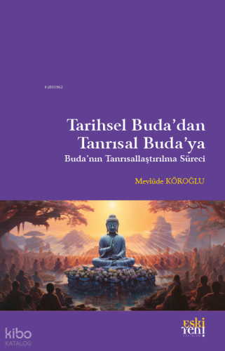 Tarihsel Buda’dan Tanrısal Buda’ya;Buda'nın Tanrısallaştırılma Süreci