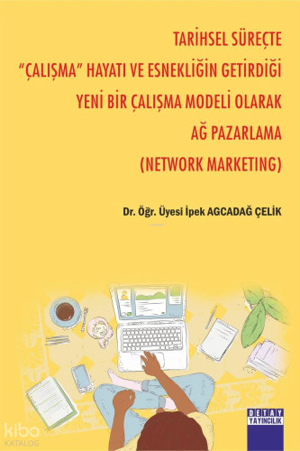 Tarihsel Süreçte '' Çalışma '' Hayatı Ve Esnekliğin Getirdiği Yeni Bir Çalışma Modeli Olarak Ağ Pazarlama ( Network Marketıng )