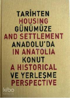 Tarihten Günümüze Anadolu'da Konut ve Yerleşme; Housing And Settlement in Anatolia A Historical Perspective