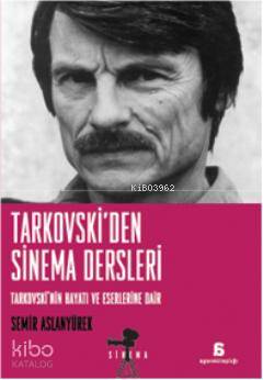 Tarkovski'den Sinema Dersleri; Tarkovskinin Hayatı ve Eserlerine Dair