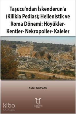 Taşucu'ndan İskenderun'a-Kilikia Pedias-Hellenistik ve Roma Dönemi:Höyükler-Kentler-Nekropoller-Kaleler