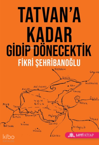 Tatvan'a Kadar Gidip Dönecektik | Fikri Şehribanoğlu | Loti Kitap