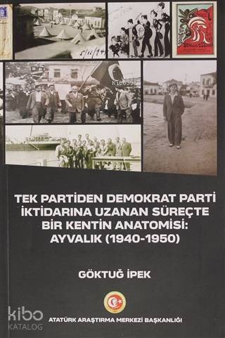Tek Partiden Demokrat Parti İktidarına Uzanan Süreçte Bir Kentin Anatomisi: Ayvalık (1940-1950)