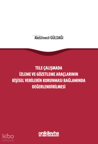 Tele Çalışmada İzleme ve Gözetleme Araçlarının Kişisel Verilerin Korunması Bağlamında Değerlendirilmesi (Ciltli)