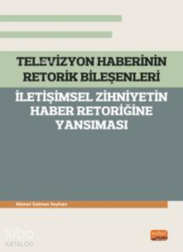 Televizyon Haberinin Retorik Bileşenleri - ;İletişimsel Zihniyetin Haber Retoriğine Yansıması