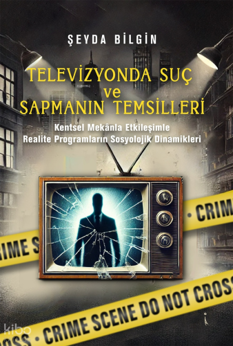 Televizyonda Suç Ve Sapmanın Temsilleri;Kentsel Mekânla Etkileşimle Realite Programların Sosyolojik Dinamikleri