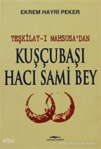Teşkilat-ı Mahsusa’dan Kuşçubaşı Hacı Sami Bey | Ekrem Hayri Peker | K