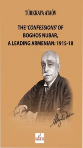 The 'Confessions' Of Boghos Nubar,A Leading Armenian: 1915-18
