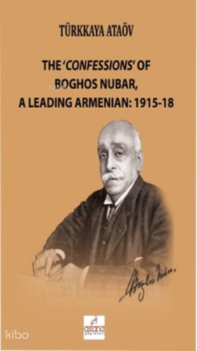 The 'Confessions' Of Boghos Nubar,A Leading Armenian: 1915-18