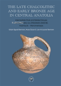 The Late Chalcolithic and Early Bronze Age in Central Anatolia;Intermediate Style and Related Groups: Painted Pottery ca 2700/2600-2000 BC. Hashöyük-Mercimektepe