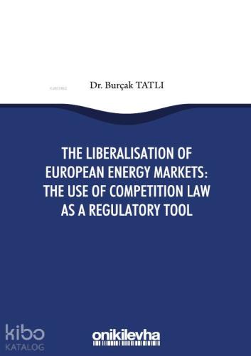 The Liberalisation Of European Energy Markets: The Use Of Competition Law As A Regulatory Tool