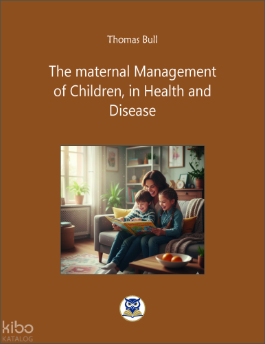 The Maternal Management  of Children, in Health and  Disease