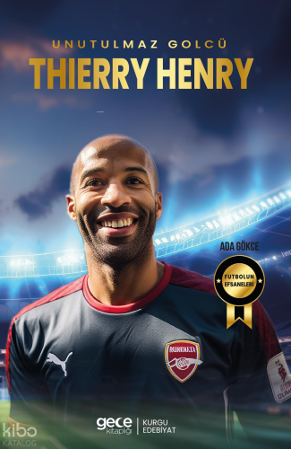 Thierry Henry - Unutulmaz Golcü | Ada Gökce | Gece Kitaplığı Yayınları