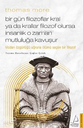 Thomas More-Bir Gün Filozoflar Kral ya da Krallar Filozof Olursa İnsanlık O Zaman. Mutluluğa Kavuşur; Vicdan Özgürlüğü Uğruna Ölümü Seçen Bir Filozof