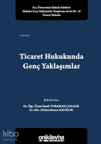 Ticaret Hukukunda Genç Yaklaşımlar Koç Üniversitesi Hukuk Fakültesi Hukuka Genç Yaklaşımlar Konferans Serisi No. 10
