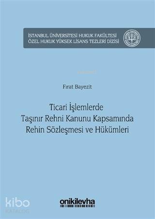 Ticari İşlemlerde Taşınır Rehni Kanunu Kapsamında Rehin Sözleşmesi ve Hükümleri; İstanbul Üniversitesi Hukuk Fakültesi Özel Hukuk Yüksek Lisans Tezleri