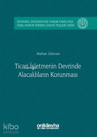 Ticari İşletmenin Devrinde Alacaklıların Korunması; İstanbul Üniversitesi Hukuk Fakültesi Özel Hukuk Yüksek Lisans Tezleri Dizisi No: 2