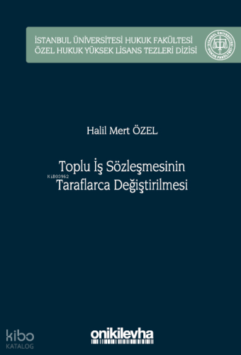 Toplu İş Sözleşmesinin Taraflarca Değiştirilmesi;İstanbul Üniversitesi Hukuk Fakültesi Özel Hukuk Yüksek Lisans Tezleri Dizisi