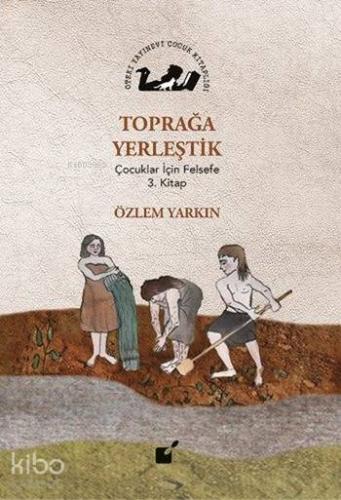 Toprağa Yerleştik; Çocuklar İçin Felsefe 3. Kitap | Özlem Yarkın | Öte