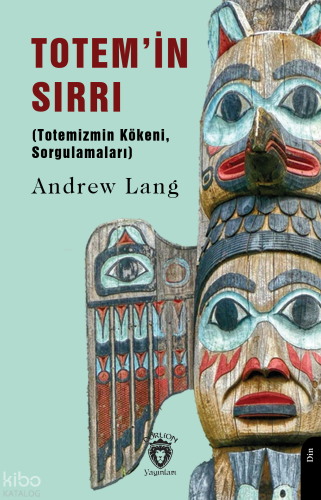 Totem’in Sırrı;(Totemizmin Kökeni, Sorgulamaları)