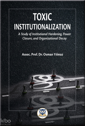 Toxic Institutionalization;A Study of Institutional Hardening, Power Closure, and Organizational Decay