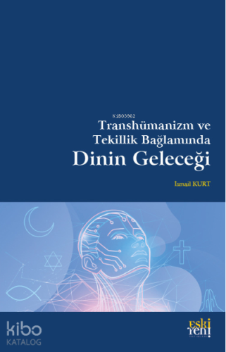 Transhümanizm ve Tekillik Bağlamında Dinin Geleceği | İsmail Kurt | Es