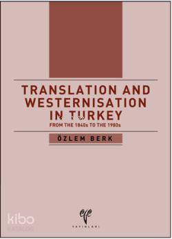 Translation and Westernisation in Turkey; From the 1840s to the 1980s 