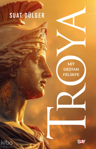 Troya;Mit - Destan - Felsefe | Suat Dülger | Say Yayınları