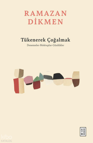 Tükenerek Çoğalmak;Denemeler, Mektuplar, Günlükler | Ramazan Dikmen | 